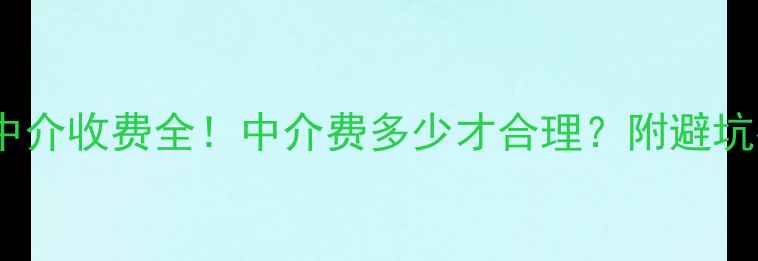 图片 🏠二手房中介收费全！中介费多少才合理？附避坑指南🏠💸2
