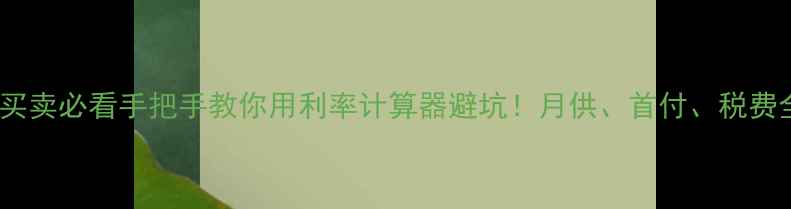 图片 🏠二手房买卖必看手把手教你用利率计算器避坑！月供、首付、税费全攻略✅2