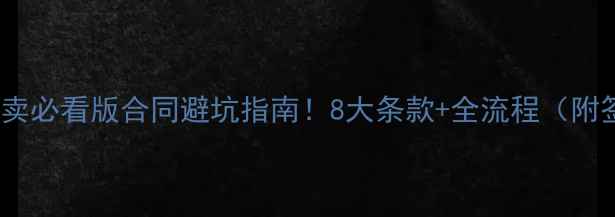图片 🏠二手房买卖必看版合同避坑指南！8大条款+全流程（附签约模板）2