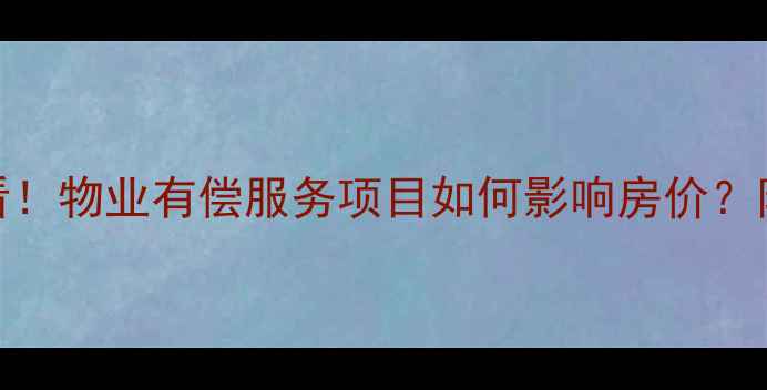 图片 🏠二手房买家必看！物业有偿服务项目如何影响房价？附最新选房攻略🏡