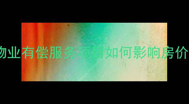 图片 🏠二手房买家必看！物业有偿服务项目如何影响房价？附最新选房攻略🏡1