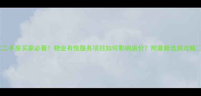 图片 🏠二手房买家必看！物业有偿服务项目如何影响房价？附最新选房攻略🏡2