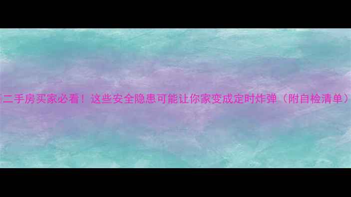 图片 🏠二手房买家必看！这些安全隐患可能让你家变成定时炸弹（附自检清单）1