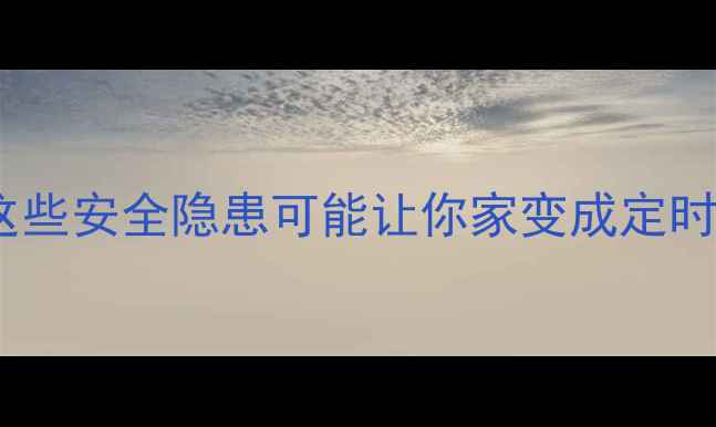 图片 🏠二手房买家必看！这些安全隐患可能让你家变成定时炸弹（附自检清单）2