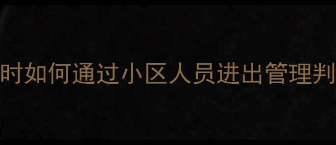 图片 🏠二手房买家必看！选房时如何通过小区人员进出管理判断房屋价值？附避坑指南
