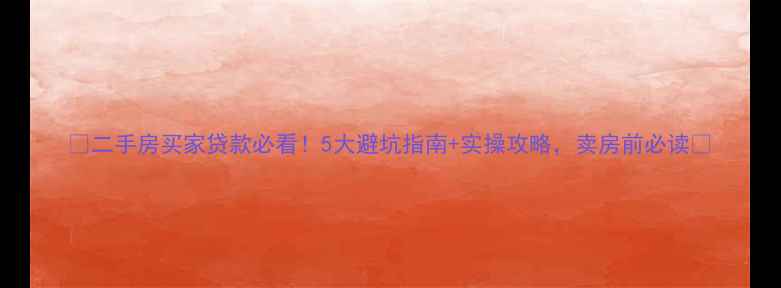 图片 🏠二手房买家贷款必看！5大避坑指南+实操攻略，卖房前必读💰