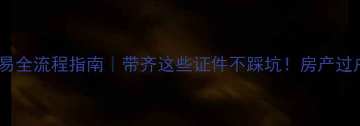 图片 🏠二手房交易全流程指南｜带齐这些证件不踩坑！房产过户避雷必看2