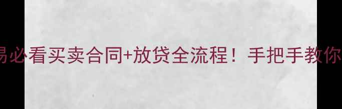 图片 🏠二手房交易必看买卖合同+放贷全流程！手把手教你避坑不踩雷1