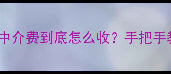 图片 🏠二手房佣金怎么算？中介费到底怎么收？手把手教你避坑不花冤枉钱！2