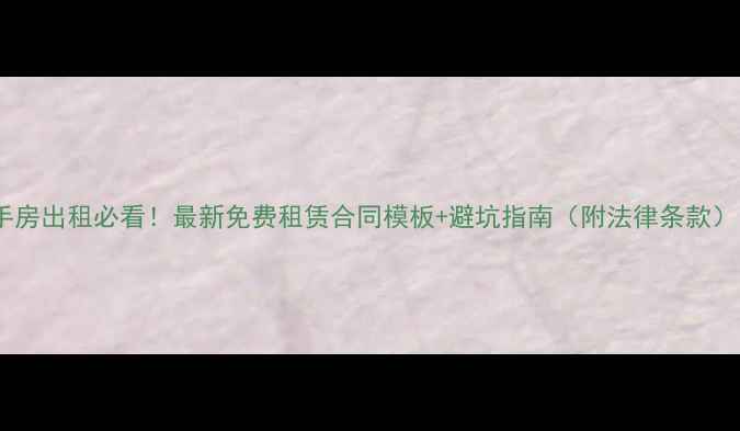图片 🏠二手房出租必看！最新免费租赁合同模板+避坑指南（附法律条款）🔥💡1