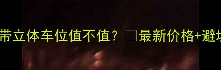 图片 🏠二手房带立体车位值不值？💰最新价格+避坑攻略🚗1