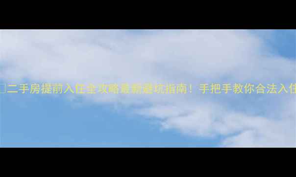图片 🏠二手房提前入住全攻略最新避坑指南！手把手教你合法入住