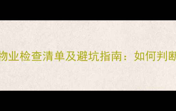 图片 🏠二手房购买必看！物业检查清单及避坑指南：如何判断小区物业是否靠谱？