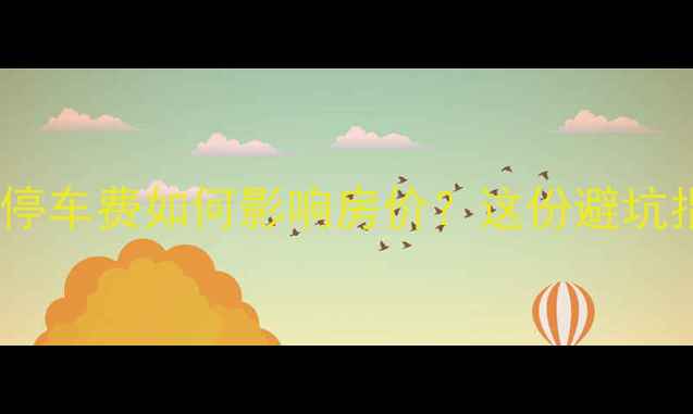 图片 🏠二手房购房必看！小区停车费如何影响房价？这份避坑指南帮你省下百万！🚗💸1