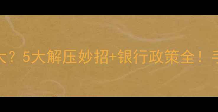 图片 🏠二手房贷款压力大？5大解压妙招+银行政策全！手把手教你轻松上岸