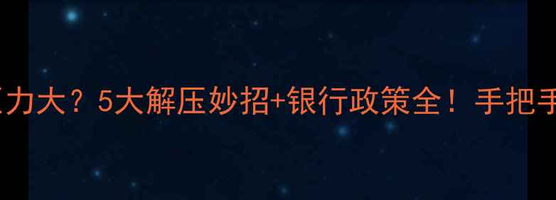 图片 🏠二手房贷款压力大？5大解压妙招+银行政策全！手把手教你轻松上岸2