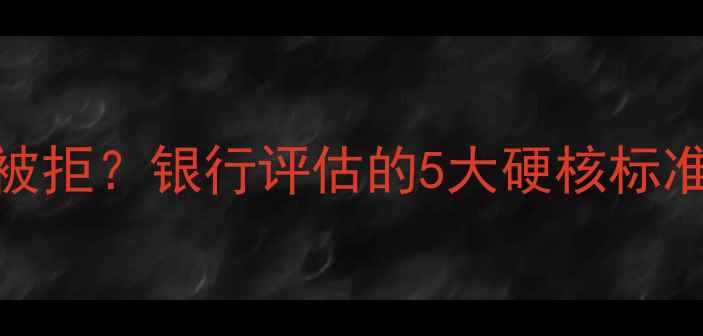 图片 🏠二手房贷款被拒？银行评估的5大硬核标准+避坑指南！1
