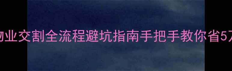 图片 🏠二手房过户+物业交割全流程避坑指南手把手教你省5万+！附最新政策