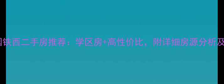 图片 🏠云峰家园铁西二手房推荐：学区房+高性价比，附详细房源分析及购房攻略2