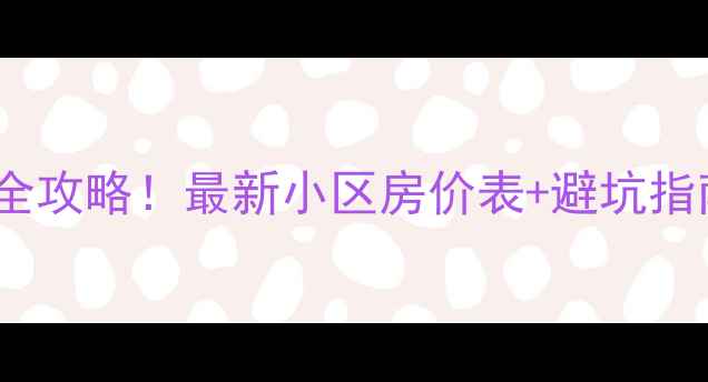 图片 🏠佛山二手房房价全攻略！最新小区房价表+避坑指南（附真实案例）1