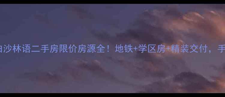 图片 🏠保利白沙林语二手房限价房源全！地铁+学区房+精装交付，手慢无！1