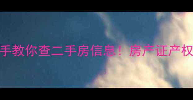 图片 🏠保姆级教程手把手教你查二手房信息！房产证产权交易记录全攻略✅