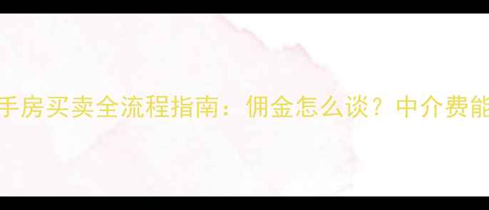 图片 🏠保定二手房买卖全流程指南：佣金怎么谈？中介费能省多少？