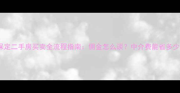 图片 🏠保定二手房买卖全流程指南：佣金怎么谈？中介费能省多少？1