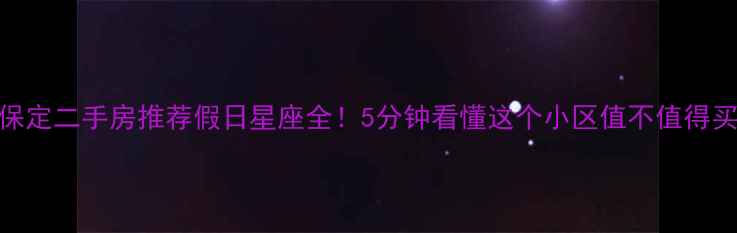 图片 🏠保定二手房推荐假日星座全！5分钟看懂这个小区值不值得买？