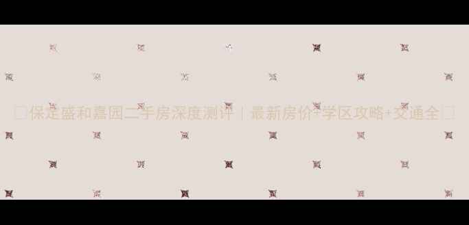 图片 🏠保定盛和嘉园二手房深度测评｜最新房价+学区攻略+交通全🚗