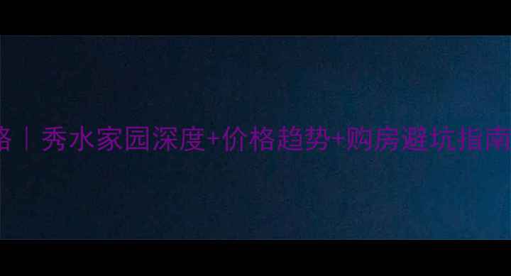 图片 🏠修水二手房必看攻略｜秀水家园深度+价格趋势+购房避坑指南（附最新房源清单）2