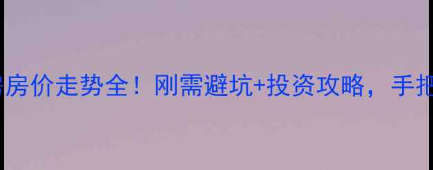 图片 🏠全国二手房房价走势全！刚需避坑+投资攻略，手把手教你抄底2
