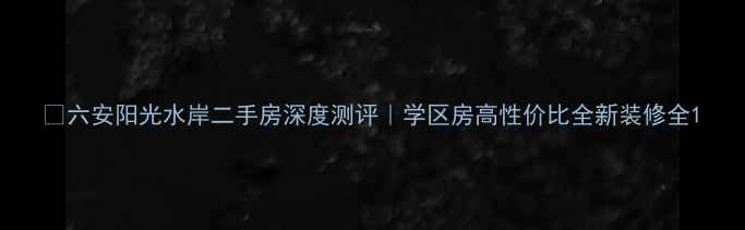 图片 🏠六安阳光水岸二手房深度测评｜学区房高性价比全新装修全1