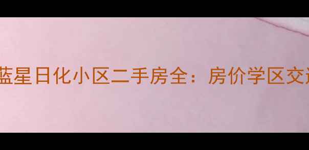 图片 🏠兰州蓝星日化小区二手房全：房价学区交通配套2