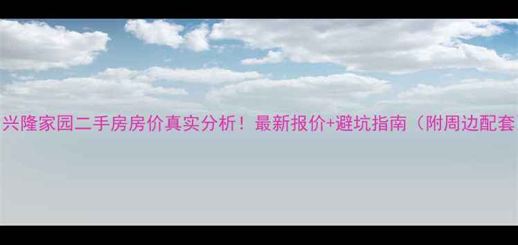 图片 🏠兴隆家园二手房房价真实分析！最新报价+避坑指南（附周边配套）