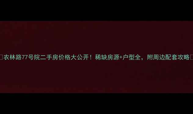 图片 🏠农林路77号院二手房价格大公开！稀缺房源+户型全，附周边配套攻略🌟