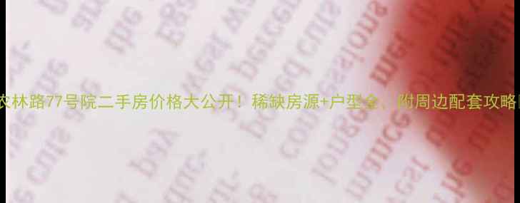 图片 🏠农林路77号院二手房价格大公开！稀缺房源+户型全，附周边配套攻略🌟2