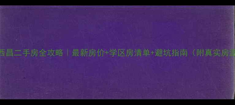 图片 🏠凉山西昌二手房全攻略｜最新房价+学区房清单+避坑指南（附真实房源链接）