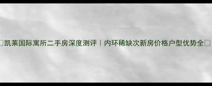 图片 🏠凯莱国际寓所二手房深度测评｜内环稀缺次新房价格户型优势全🔥1