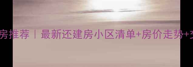 图片 🏠刘店二手房推荐｜最新还建房小区清单+房价走势+交通配套全1