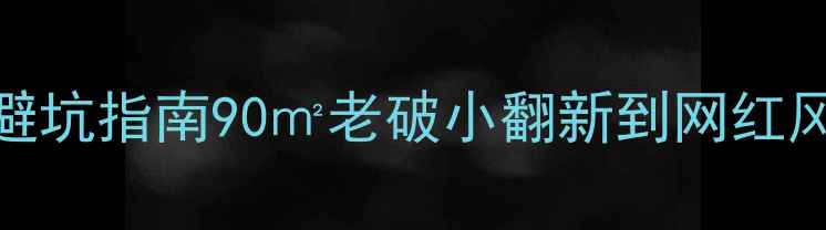图片 🏠包头青山区二手房装修避坑指南90㎡老破小翻新到网红风！附高性价比改造全攻略