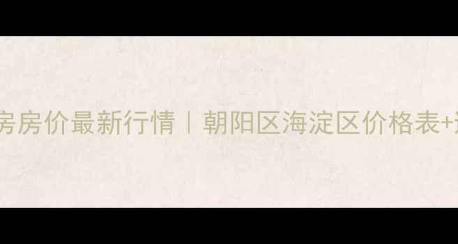 图片 🏠北京二手房房价最新行情｜朝阳区海淀区价格表+避坑指南💰1