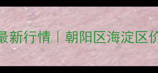 图片 🏠北京二手房房价最新行情｜朝阳区海淀区价格表+避坑指南💰2