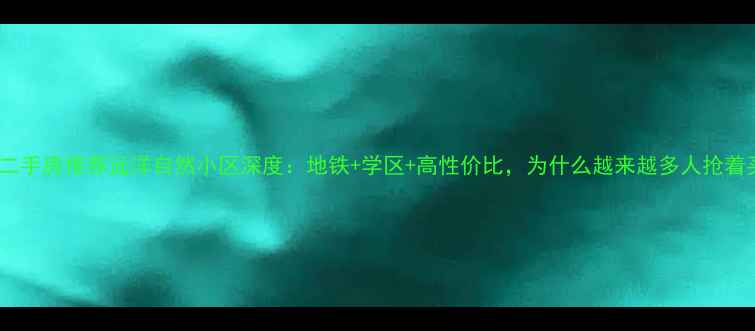 图片 🏠北京二手房推荐远洋自然小区深度：地铁+学区+高性价比，为什么越来越多人抢着买？🔥1