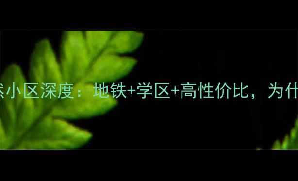 图片 🏠北京二手房推荐远洋自然小区深度：地铁+学区+高性价比，为什么越来越多人抢着买？🔥2