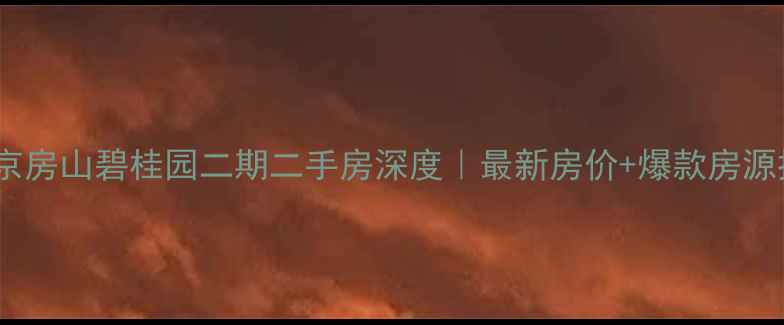 图片 🏠北京房山碧桂园二期二手房深度｜最新房价+爆款房源推荐1