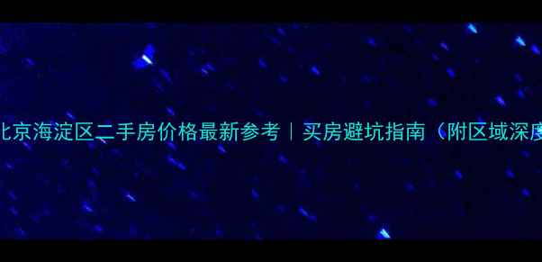 图片 🏠北京海淀区二手房价格最新参考｜买房避坑指南（附区域深度）