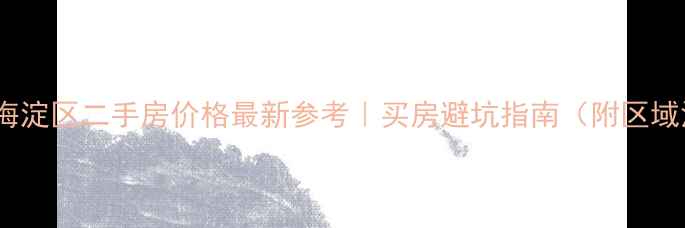 图片 🏠北京海淀区二手房价格最新参考｜买房避坑指南（附区域深度）2