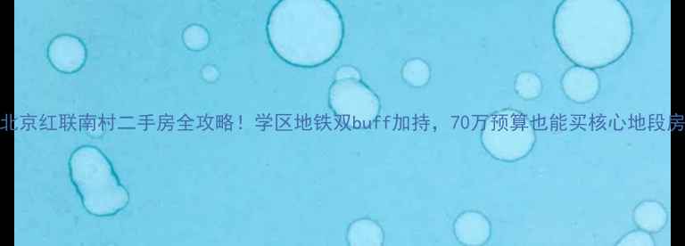 图片 🏠北京红联南村二手房全攻略！学区地铁双buff加持，70万预算也能买核心地段房？