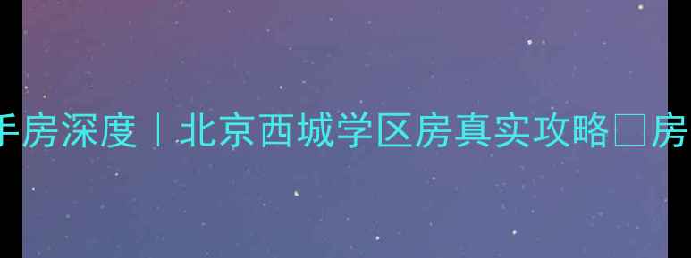图片 🏠北清国际公寓二手房深度｜北京西城学区房真实攻略🔥房价学区交通全公开1
